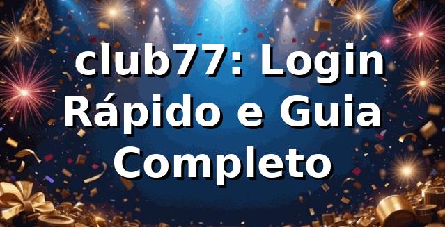 ⭐ club77: Login Rápido e Guia Completo