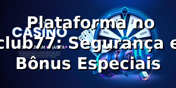 ⭐ Plataforma no club77: Segurança e Bônus Especiais