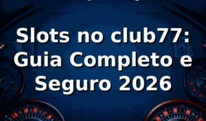 Slots no club77: Guia Completo e Seguro 2026 🎰