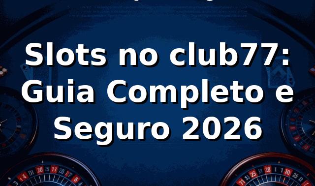 Slots no club77: Guia Completo e Seguro 2026 🎰